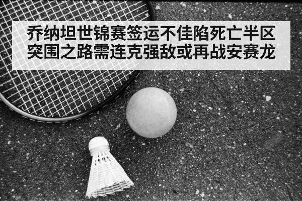 乔纳坦世锦赛签运不佳陷死亡半区 突围之路需连克强敌或再战安赛龙