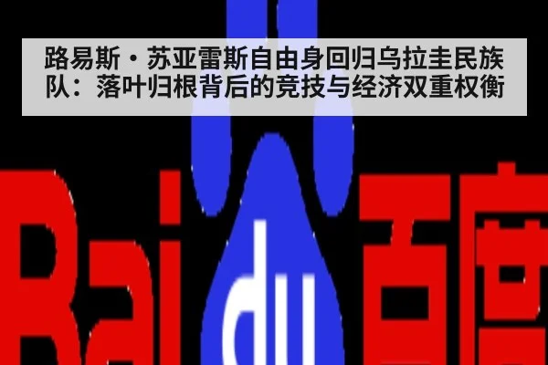 路易斯·苏亚雷斯自由身回归乌拉圭民族队:落叶归根背后的竞技与经济双重权衡