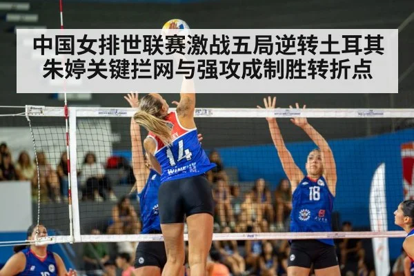 中国女排世联赛激战五局逆转土耳其 朱婷关键拦网与强攻成制胜转折点