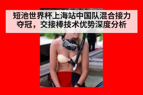 短池世界杯上海站中国队混合接力夺冠，交接棒技术优势深度分析