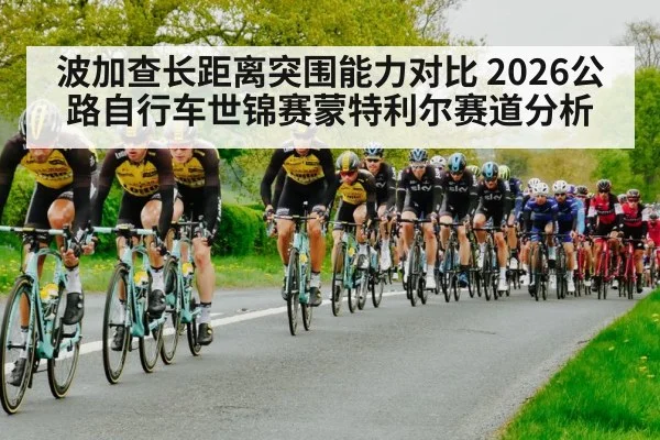 波加查长距离突围能力对比 2026公路自行车世锦赛蒙特利尔赛道分析