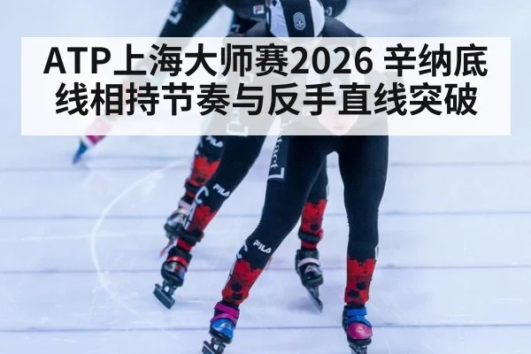 ATP上海大师赛2026 辛纳底线相持节奏与反手直线突破